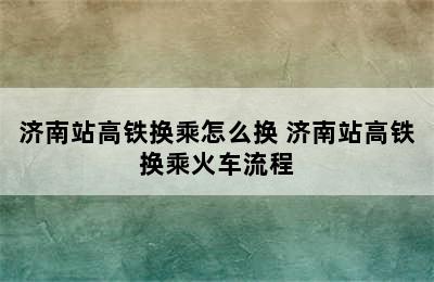 济南站高铁换乘怎么换 济南站高铁换乘火车流程